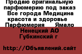 Продаю оригинальную парфюмерию под заказ - Все города Медицина, красота и здоровье » Парфюмерия   . Ямало-Ненецкий АО,Губкинский г.